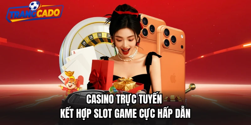 Casino trực tuyến kết hợp slot game cực hấp dẫn