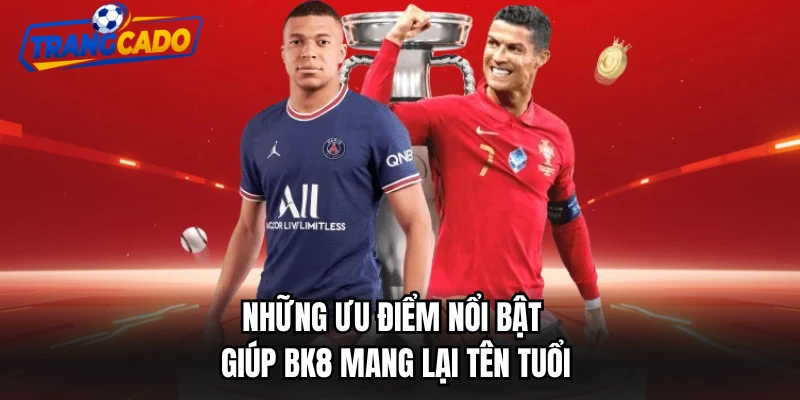 Những ưu điểm nổi bật giúp BK8 mang lại tên tuổi