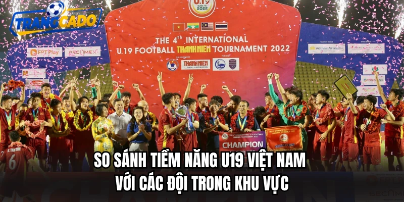 So sánh tiềm năng U19 Việt Nam với các đội trong khu vực