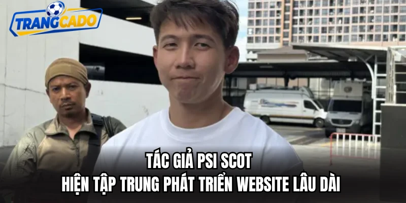 Tác giả Psi Scot hiện tập trung phát triển website lâu dài