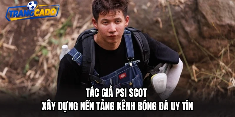 Tác giả Psi Scot xây dựng nền tảng kênh bóng đá uy tín
