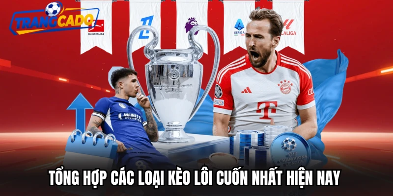 Tổng hợp các loại kèo lôi cuốn nhất hiện nay