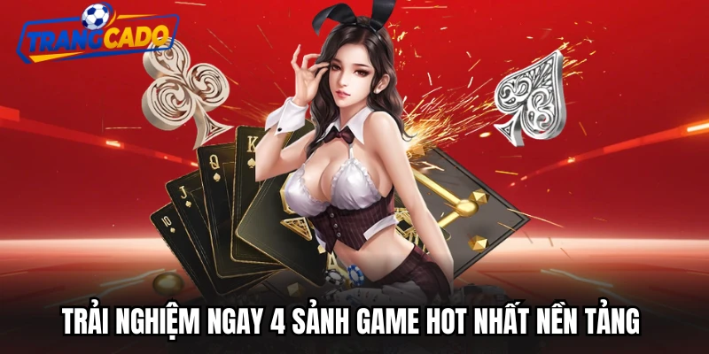 Trải nghiệm ngay 4 sảnh game hot nhất nền tảng